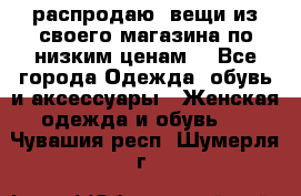 распродаю  вещи из своего магазина по низким ценам  - Все города Одежда, обувь и аксессуары » Женская одежда и обувь   . Чувашия респ.,Шумерля г.